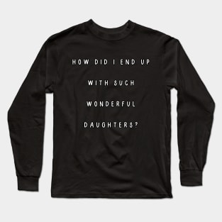 How did I end up with such wonderful daughters? Long Sleeve T-Shirt